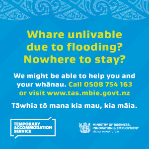 Whare unlivable due to flooding? Nowhere to stay? We might be able to help you and your whānau. Call 0508754163 or visit www.tas.mbie.govt.nz